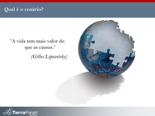 Qual é o cenário?




  “A vida tem mais valor do
         que as causas.”
           (Gilles Lipovetsky)
 
