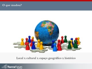 O que mudou?




        Local x cultural x espaço geográfico x histórico
 