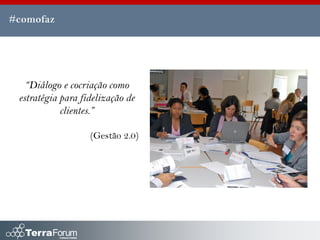#comofaz




   “Diálogo e cocriação como
 estratégia para fidelização de
            clientes.”

                   (Gestão 2.0)
 