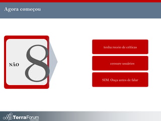 Agora começou




                tenha receio de críticas



 NÃO                 censure usuários



                SIM. Ouça antes de falar
 