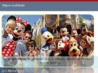 Híper-realidade




   Experiências de consumo, levar à fantasia, simulações físicas, o
                        mundo perfeito.
 