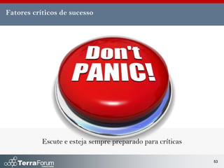 Fatores críticos de sucesso




           Escute e esteja sempre preparado para críticas

                                                            53
 