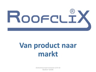 Van product naar
     markt
    Drieluik Duurzaam Innoveren 23-9-10
              Roofclix® 2010©
 