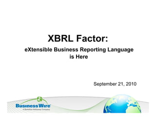 XBRL Factor:
eXtensible Business Reporting Language
                is Here



                        September 21, 2010
 