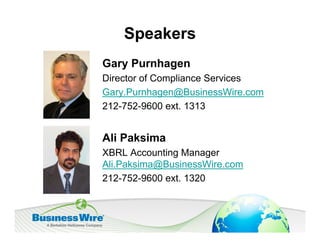 Speakers
Gary Purnhagen
Director of Compliance Services
Gary.Purnhagen@BusinessWire.com
212-752-9600 ext. 1313


Ali Paksima
XBRL Accounting Manager
Ali.Paksima@BusinessWire.com
212-752-9600 ext. 1320
 