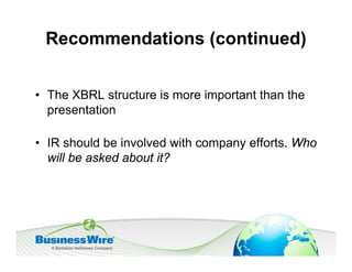 Recommendations (continued)


• The XBRL structure is more important than the
  presentation

• IR should be involved with company efforts. Who
  will be asked about it?
 