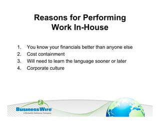 Reasons for Performing
            Work In-House

1.   You know your financials better than anyone else
2.   Cost containment
3.   Will need to learn the language sooner or later
4.   Corporate culture
 