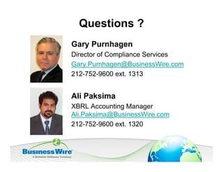 Questions ?
Gary Purnhagen
Director of Compliance Services
Gary.Purnhagen@BusinessWire.com
212-752-9600 ext. 1313


Ali Paksima
XBRL Accounting Manager
Ali.Paksima@BusinessWire.com
212-752-9600 ext. 1320
 
