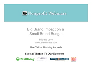 Big Brand Impact on a
  Small Brand Budget
         Michele Levy
       www.brand-strat.com

   Use Twitter Hashtag #npweb

Special Thanks To Our Sponsors
 