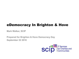 eDemocracy In Brighton & Hove Mark Walker, SCIP Prepared for Brighton & Hove Democracy Day  September 22 2010 