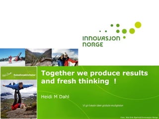 Together we produce results and fresh thinking  ! Heidi M Dahl Foto: Nils-Erik Bjørholt/Innovasjon Norge  