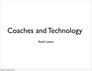 Coaches and Technology
                            Keith Lyons




Monday, 27 September 2010
 