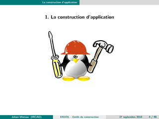 La construction d'application 
1. La construction d'application 
Johan Moreau (IRCAD) ENVOL - Outils de construction 27 septembre 2010 4 / 98 
 