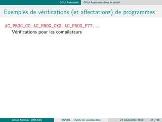 chiers. De plus les evolutions des 
descandants (GNU Make, ...) ont des implementations particulieres 
pour les fonctions manquantes (if-then-else par exemple). 
Johan Moreau (IRCAD) ENVOL - Outils de construction 27 septembre 2010 19 / 98 
 