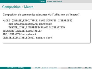 gure), d'utiliser des 
outils de construction traditionnels (make, ...) et d'installer le produit de la 
compilation suivant des standards. 
De plus, il n'y aucun lien avec les environnements de travail des 
developpeurs (IDE). 
Johan Moreau (IRCAD) ENVOL - Outils de construction 27 septembre 2010 24 / 98 
 