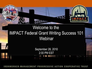 Welcome to the  IMPACT Federal Grant Writing Success 101 Webinar September 28, 2010 2:00 PM EST 