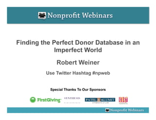 Finding the Perfect Donor Database in an
             Imperfect World
              Robert Weiner
         Use Twitter Hashtag #npweb


           Special Thanks To Our Sponsors
 