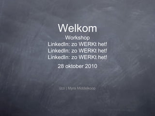 Welkom
Workshop
LinkedIn: zo WERKt het!
LinkedIn: zo WERKt het!
LinkedIn: zo WERKt het!
28 oktober 2010
Izzi | Myra Middelkoop
 