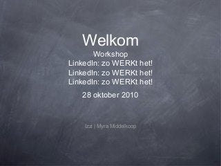 Welkom
Workshop
LinkedIn: zo WERKt het!
LinkedIn: zo WERKt het!
LinkedIn: zo WERKt het!
28 oktober 2010
Izzi | Myra Middelkoop
 