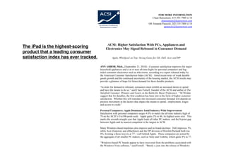 FOR MORE INFORMATION
                                                                                          Chaat Butsunturn, 415-391-7900 x114
                                                                                                 cbutsunturn@kearnswest.com
                                                                                       OR Amanda Piasecki, 202-535-7800 x114
                                                                                                    apiasecki@kearnswest.com




                                             ACSI: Higher Satisfaction With PCs, Appliances and
The iPad is the highest-scoring             Electronics May Signal Rebound in Consumer Demand
product that a leading consumer
satisfaction index has ever tracked.              Apple, Whirlpool on Top; Strong Gains for GE, Dell, Acer and HP


                                       ANN ARBOR, Mich., [September 21, 2010]—Customer satisfaction improves for major
                                       household appliances and is at or near all-time highs for personal computers and big-
                                       ticket consumer electronics such as televisions, according to a report released today by
                                       the American Customer Satisfaction Index (ACSI). Amid recent news of weak durable
                                       goods growth and the continued uncertainty of the housing market, the ACSI results may
                                       provide a glimmer of hope for future demand for these durable products.

                                       “In order for demand to rebound, consumers must exhibit an increased desire to spend
                                       and have the means to do so,” said Claes Fornell, founder of the ACSI and author of The
                                       Satisfied Customer: Winners and Losers in the Battle for Buyer Preference. “ACSI data
                                       suggest that for durables, the first condition has been met in the form of higher customer
                                       satisfaction. Whether this will translate into increased consumer demand will depend on
                                       positive movement in the factors that impact the means to spend: employment, wages
                                       and access to credit.”

                                       Personal Computers: Apple Dominates Amid Industry-Wide Improvement
                                       Satisfaction with personal computers surges 4.0% to match the all-time industry high of
                                       78 on the ACSI’s 0 to100-point scale. Apple gains 2% to 86, its highest score ever. This
                                       marks the seventh straight year that Apple leads all other PC makers, and the 9-point gap
                                       between Apple and its nearest competitor is the largest in ACSI.

                                       Many Windows-based machines also improve and no brand declines. Dell improves 3%,
                                       while Acer (Gateway and eMachines) and the HP division of Hewlett-Packard both rise
                                       4%, forming a three-way tie at 77—well behind Apple. These companies are joined by
                                       the aggregate of all smaller PC makers, such as Sony and Toshiba, which gains 4% to 77.

                                       “Windows-based PC brands appear to have recovered from the problems associated with
                                       the Windows Vista software,” said Fornell. “Barely a year into the release of Windows
 