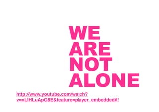 WE
                   ARE
                   NOT
                   ALONE
http://www.youtube.com/watch?
v=vLIHLuApG8E&feature=player_embedded#!
 