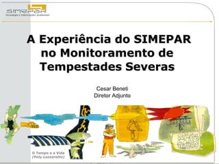 A Experiência do SIMEPAR
  no Monitoramento de
  Tempestades Severas
                     Cesar Beneti
                    Diretor Adjunto




O Tempo e a Vida
(Poty Lazzarotto)
 
