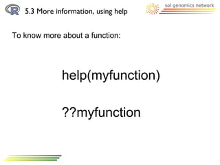 5.3 More information, using help


To know more about a function:




              help(myfunction)

              ??myfunction
 