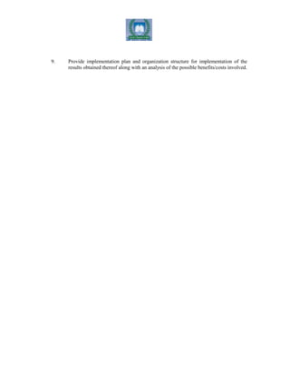 9. Provide implementation plan and organization structure for implementation of the
results obtained thereof along with an analysis of the possible benefits/costs involved.
 