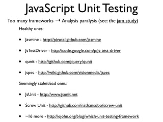 JavaScript Unit Testing
Too many frameworks → Analysis paralysis (see: the jam study)
     Healthy ones:

     •   Jasmine...