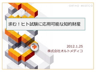 求む！ヒト試験に応用可能な知的財産
2012.1.25
株式会社オルトメディコ
 