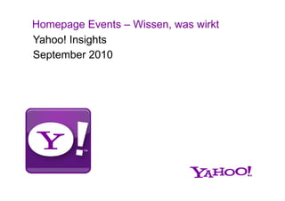 Homepage Events – Wissen, was wirkt
Yahoo! Insights
September 2010
 