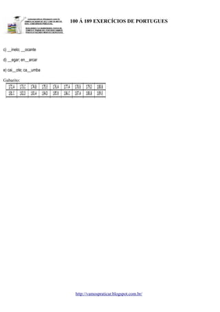 100 Á 189 EXERCÍCIOS DE PORTUGUES

c) __inelo; __ocante
d) __egar; en__arcar
e) cai__ote; ca__umba
Gabarito:

http://vamospraticar.blogspot.com.br/

 