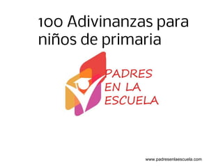 100 Adivinanzas para
niños de primaria
www.padresenlaescuela.com
 