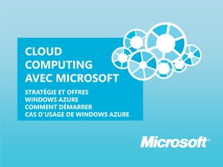 CLOUD
COMPUTING
AVEC MICROSOFT
STRATÉGIE ET OFFRES
WINDOWS AZURE
COMMENT DÉMARRER
CAS D’USAGE DE WINDOWS AZURE
 