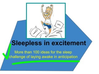 Sleepless in excitement
   More than 100 ideas for the sleep
challenge of laying awake in anticipation
 