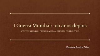I Guerra Mundial: 100 anos depois
CENTENÁRIO DA I GUERRA ASSINALADO EM PORTALEGRE
Daniela Santos Silva
 