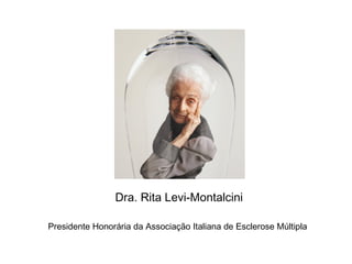 Dra. Rita Levi-Montalcini
Presidente Honorária da Associação Italiana de Esclerose Múltipla
 