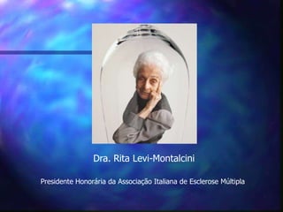 Dra. Rita Levi-Montalcini

Presidente Honorária da Associação Italiana de Esclerose Múltipla
 