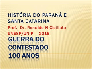 HISTÓRIA DO PARANÁ E
SANTA CATARINA
Prof. Dr. Ronaldo N Ciciliato
UNESP/UNIP 2016
 