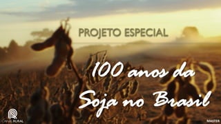 PROJETO ESPECIAL 
100 anos da Soja no Brasil 
MASTER  