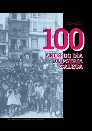 Acto patriótico organizado pola Irmandade da Fala da Coruña en 1923.
ANOS DO DÍA
DA PATRIA
GALEGA
1920 2020
ANOS DO DÍA
DA PATRIA
GALEGA
100100
 