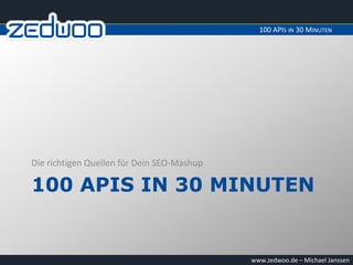 100 APIS IN 30 MINUTEN




Die richtigen Quellen für Dein SEO-Mashup

100 APIS IN 30 MINUTEN


                                            www.zedwoo.de – Michael Janssen
 