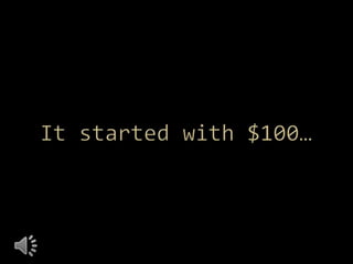 It started with $100… 