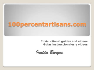 100percentartisans.com
Instructional guides and videos
Guías instruccionales y videos

Iraida Burgos

 