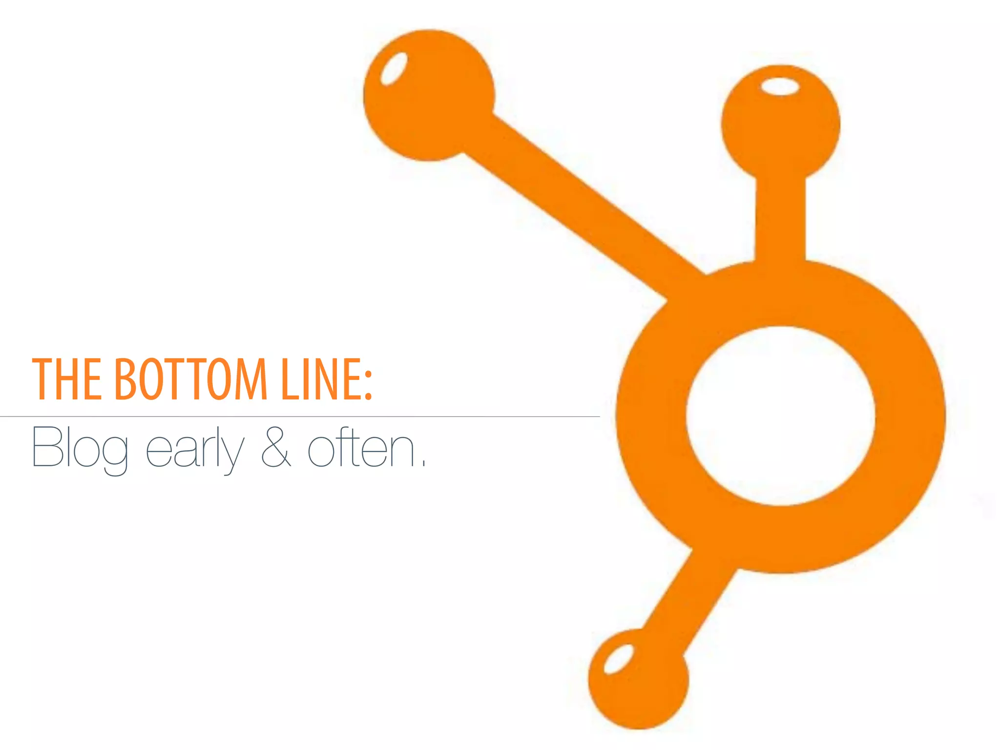 THE BOTTOM LINE:
Blog early & often.
 