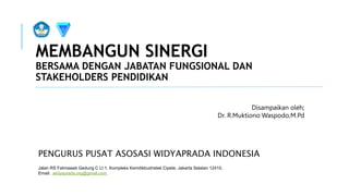 MEMBANGUN SINERGI
BERSAMA DENGAN JABATAN FUNGSIONAL DAN
STAKEHOLDERS PENDIDIKAN
PENGURUS PUSAT ASOSASI WIDYAPRADA INDONESIA
Jalan RS Fatmawati Gedung C Lt 1. Kompleks Kemdikbudristek Cipete, Jakarta Selatan 12410,
Email: widyaprada.org@gmail.com
Disampaikan oleh;
Dr. R.Muktiono Waspodo,M.Pd
 