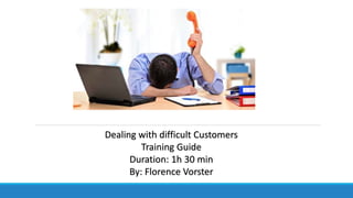 Dealing with difficult Customers
Training Guide
Duration: 1h 30 min
By: Florence Vorster
 