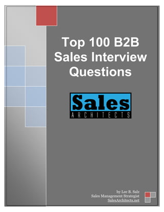 Top 100 B2B
Sales Interview
  Questions




                    by Lee B. Salz
      Sales Management Strategist
               SalesArchitects.net
 