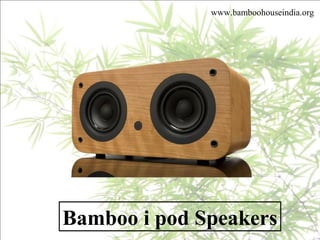 Bamboo i pod Speakers
www.bamboohouseindia.org
 
