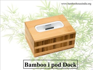 www.bamboohouseindia.org
Bamboo i pod Dock
 